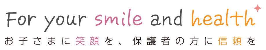 For your smile and health
						お子さまに笑顔を、保護者の方に信頼を 